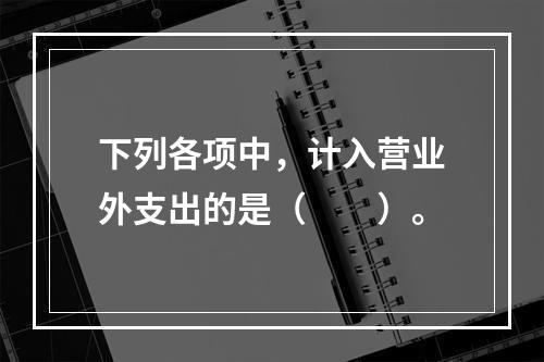 下列各项中，计入营业外支出的是（　　）。