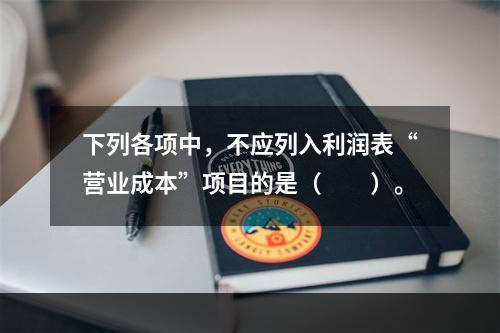 下列各项中，不应列入利润表“营业成本”项目的是（　　）。