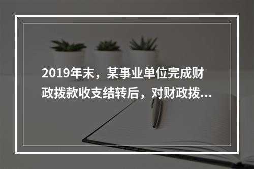 2019年末，某事业单位完成财政拨款收支结转后，对财政拨款结