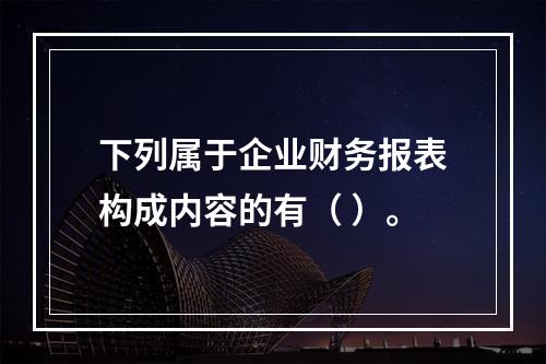 下列属于企业财务报表构成内容的有（ ）。