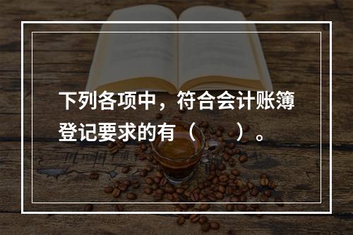 下列各项中，符合会计账簿登记要求的有（　　）。