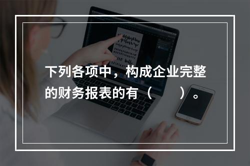 下列各项中，构成企业完整的财务报表的有（　　）。