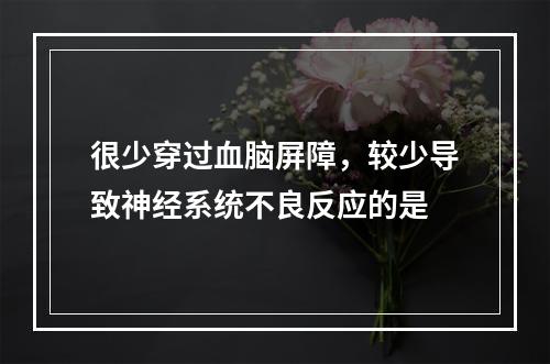 很少穿过血脑屏障，较少导致神经系统不良反应的是