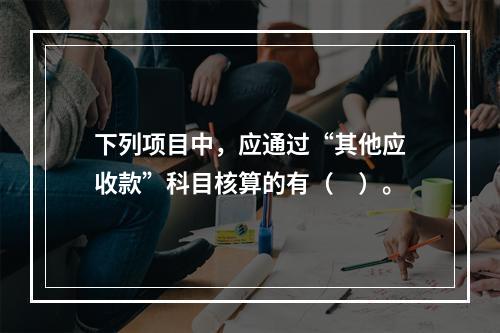 下列项目中，应通过“其他应收款”科目核算的有（　）。