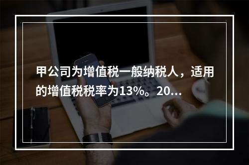 甲公司为增值税一般纳税人，适用的增值税税率为13%。2019