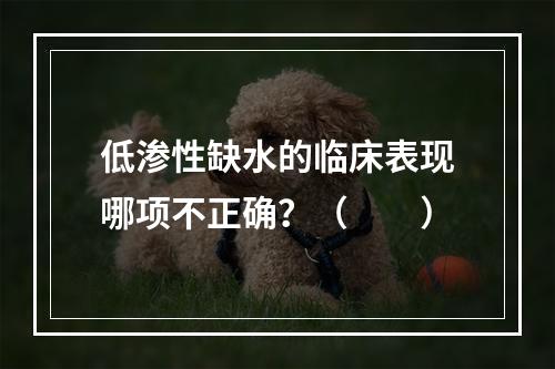 低渗性缺水的临床表现哪项不正确？（　　）