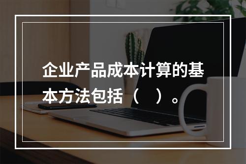 企业产品成本计算的基本方法包括（　）。