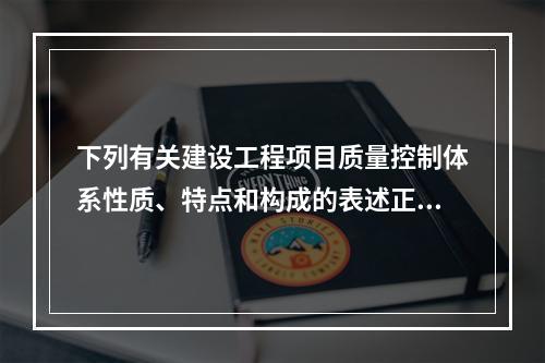 下列有关建设工程项目质量控制体系性质、特点和构成的表述正确的