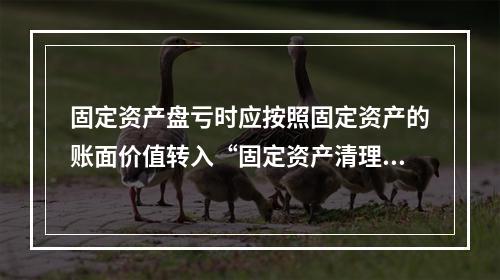 固定资产盘亏时应按照固定资产的账面价值转入“固定资产清理”科