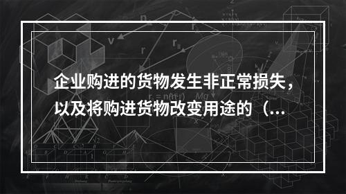 企业购进的货物发生非正常损失，以及将购进货物改变用途的（如用