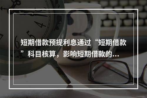 短期借款预提利息通过“短期借款”科目核算，影响短期借款的账面