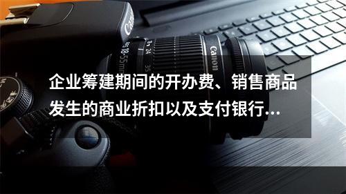 企业筹建期间的开办费、销售商品发生的商业折扣以及支付银行承兑