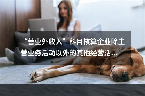 “营业外收入”科目核算企业除主营业务活动以外的其他经营活动实