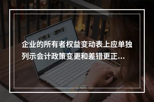 企业的所有者权益变动表上应单独列示会计政策变更和差错更正的累