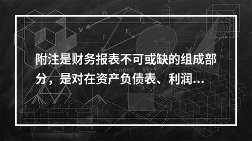 附注是财务报表不可或缺的组成部分，是对在资产负债表、利润表、