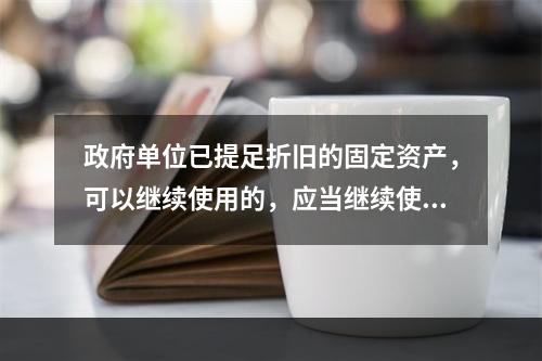 政府单位已提足折旧的固定资产，可以继续使用的，应当继续使用，