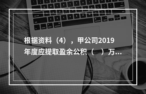 根据资料（4），甲公司2019年度应提取盈余公积（　）万元。