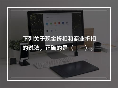 下列关于现金折扣和商业折扣的说法，正确的是（　　）。