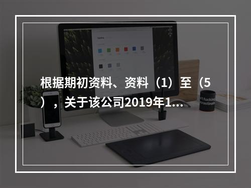 根据期初资料、资料（1）至（5），关于该公司2019年12月