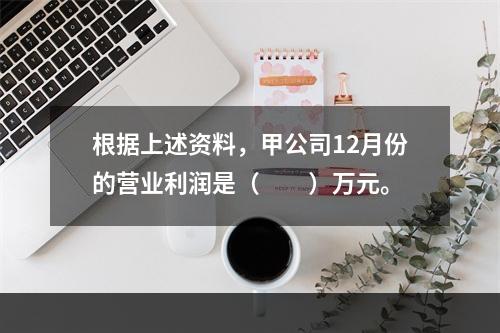 根据上述资料，甲公司12月份的营业利润是（　　）万元。