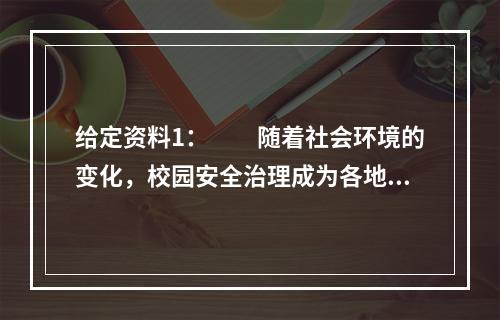 给定资料1：　　随着社会环境的变化，校园安全治理成为各地教育