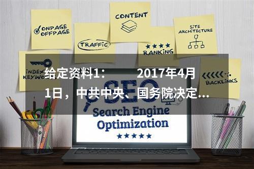 给定资料1：　　2017年4月1日，中共中央、国务院决定设立