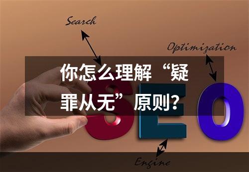 你怎么理解“疑罪从无”原则？