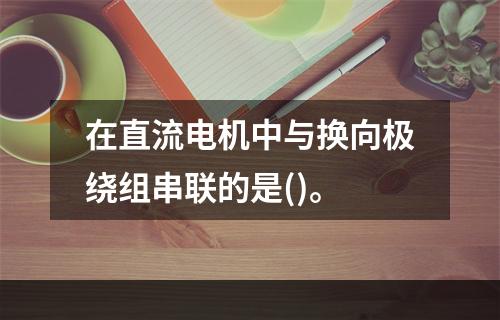 在直流电机中与换向极绕组串联的是()。