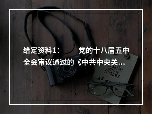 给定资料1：　　党的十八届五中全会审议通过的《中共中央关于制