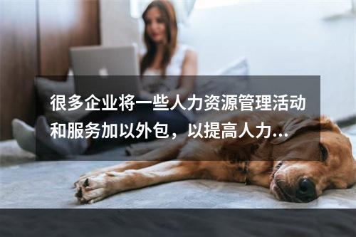 很多企业将一些人力资源管理活动和服务加以外包，以提高人力资源