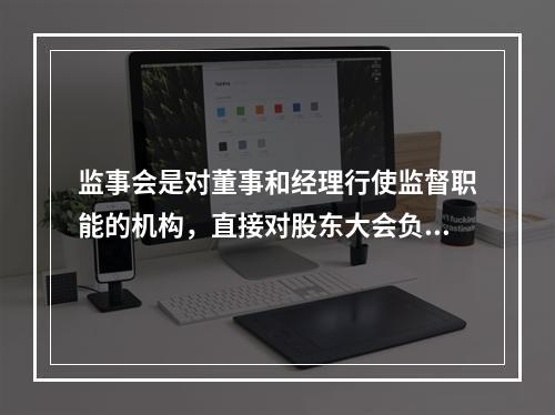 监事会是对董事和经理行使监督职能的机构，直接对股东大会负责。