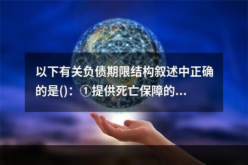 以下有关负债期限结构叙述中正确的是()：①提供死亡保障的险种