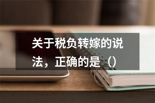 关于税负转嫁的说法，正确的是（）