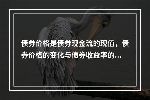 债券价格是债券现金流的现值，债券价格的变化与债券收益率的变化