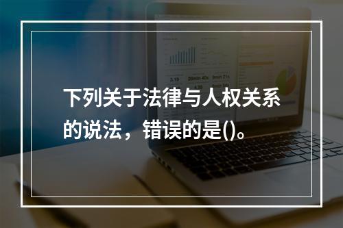 下列关于法律与人权关系的说法，错误的是()。