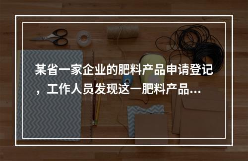 某省一家企业的肥料产品申请登记，工作人员发现这一肥料产品不符