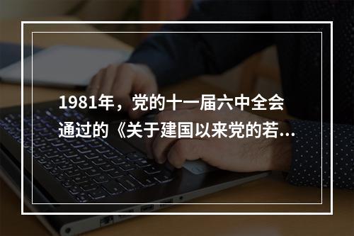 1981年，党的十一届六中全会通过的《关于建国以来党的若干历