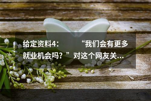 给定资料4：　　“我们会有更多就业机会吗？”对这个网友关心的