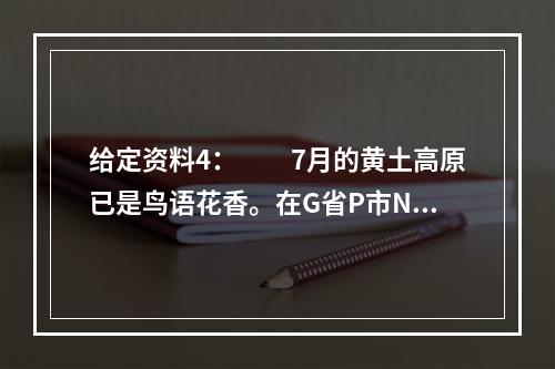 给定资料4：　　7月的黄土高原已是鸟语花香。在G省P市N县，