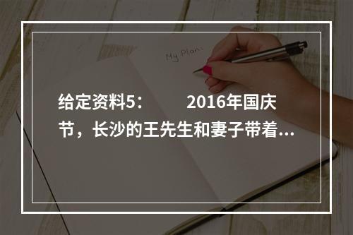 给定资料5：　　2016年国庆节，长沙的王先生和妻子带着刚上