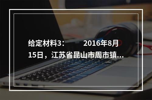 给定材料3：　　2016年8月15日，江苏省昆山市周市镇召开