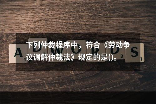 下列仲裁程序中，符合《劳动争议调解仲裁法》规定的是()。