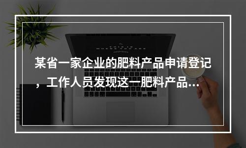 某省一家企业的肥料产品申请登记，工作人员发现这一肥料产品不符