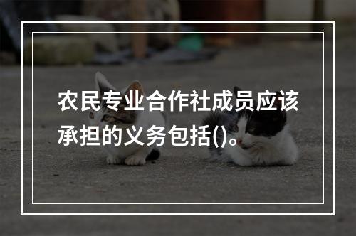 农民专业合作社成员应该承担的义务包括()。