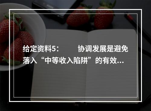 给定资料5：　　协调发展是避免落入“中等收入陷阱”的有效之举