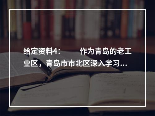 给定资料4：　　作为青岛的老工业区，青岛市市北区深入学习贯彻