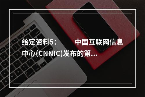 给定资料5：　　中国互联网信息中心(CNNIC)发布的第39