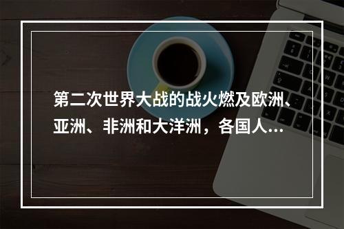 第二次世界大战的战火燃及欧洲、亚洲、非洲和大洋洲，各国人民同