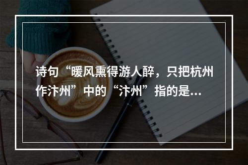 诗句“暖风熏得游人醉，只把杭州作汴州”中的“汴州”指的是今天