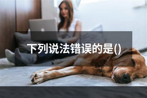 下列说法错误的是()